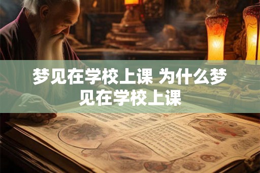 梦见在学校上课 为什么梦见在学校上课 梦见在学校上课 为什么梦见在学校上课