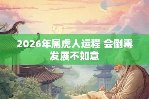 2026年属虎人运程 会倒霉发展不如意