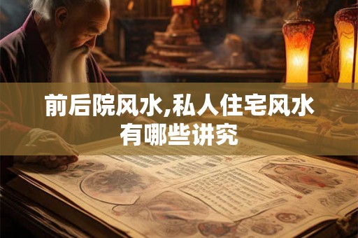 前后院风水,私人住宅风水有哪些讲究