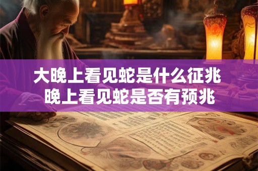 大晚上看见蛇是什么征兆 晚上看见蛇是否有预兆