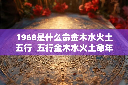1968是什么命金木水火土五行  五行金木水火土命年表
