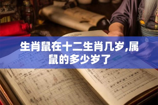 生肖鼠在十二生肖几岁,属鼠的多少岁了