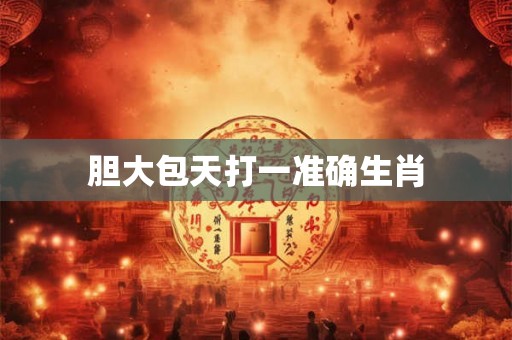 胆大包天打一准确生肖