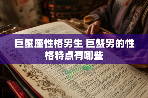 巨蟹座性格男生 巨蟹男的性格特点有哪些 巨蟹座性格男生 巨蟹男的性格特点有哪些