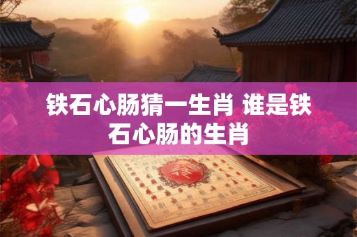 铁石心肠猜一生肖 谁是铁石心肠的生肖