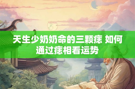 天生少奶奶命的三颗痣 如何通过痣相看运势