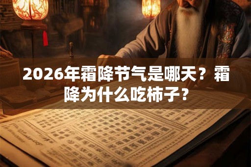 2026年霜降节气是哪天？霜降为什么吃柿子？