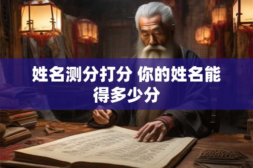姓名测分打分 你的姓名能得多少分