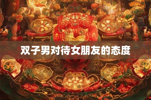 双子男对待女朋友的态度