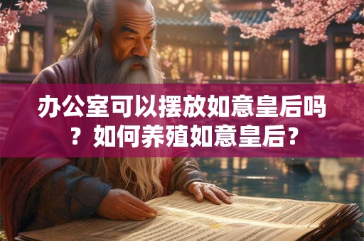 办公室可以摆放如意皇后吗？如何养殖如意皇后？