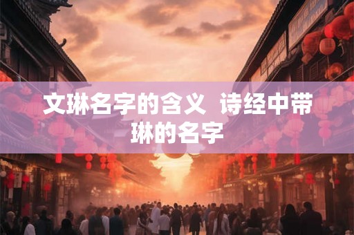 文琳名字的含义  诗经中带琳的名字