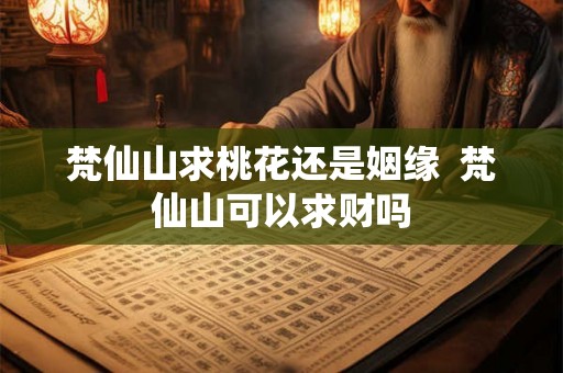 梵仙山求桃花还是姻缘  梵仙山可以求财吗