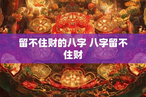 留不住财的八字 八字留不住财