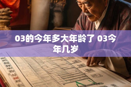 03的今年多大年龄了 03今年几岁 03的今年多大年龄了 03今年几岁