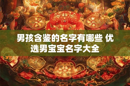 男孩含鉴的名字有哪些 优选男宝宝名字大全