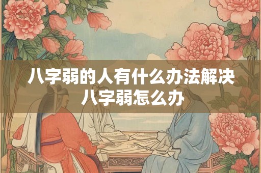 八字弱的人有什么办法解决 八字弱怎么办
