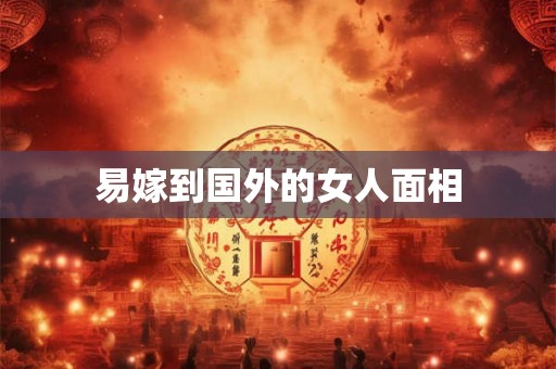 易嫁到国外的女人面相