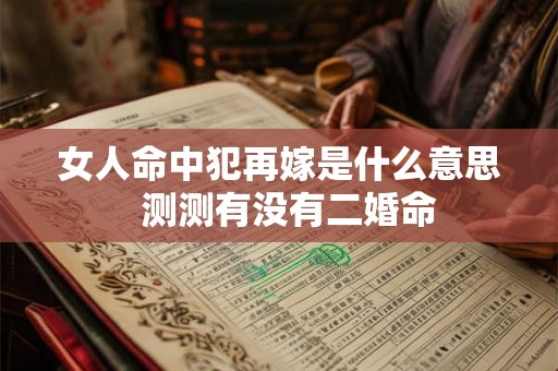 女人命中犯再嫁是什么意思  测测有没有二婚命
