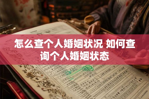 怎么查个人婚姻状况 如何查询个人婚姻状态 怎么查个人婚姻状况 如何查询个人婚姻状态