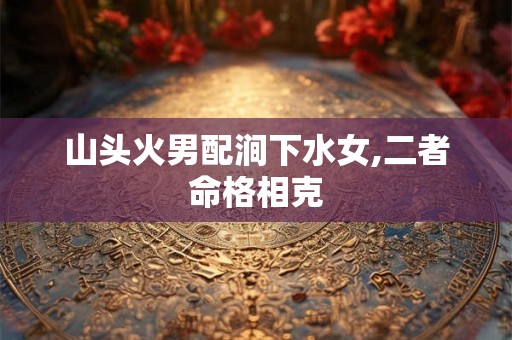 山头火男配涧下水女,二者命格相克