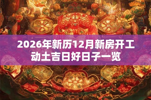 2026年新历12月新房开工动土吉日好日子一览