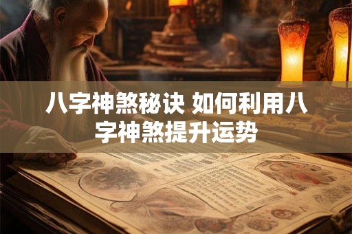 八字神煞秘诀 如何利用八字神煞提升运势