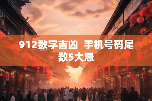 912数字吉凶 手机号码尾数5大忌 912数字吉凶 手机号码尾数5大忌