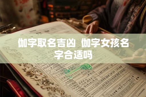伽字取名吉凶  伽字女孩名字合适吗