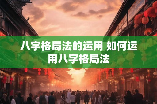 八字格局法的运用 如何运用八字格局法