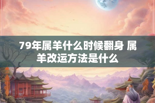 79年属羊什么时候翻身 属羊改运方法是什么