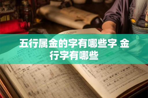 五行属金的字有哪些字 金行字有哪些 五行属金的字有哪些字 金行字有哪些