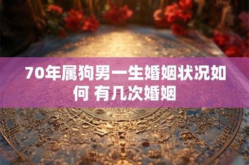 70年属狗男一生婚姻状况如何 有几次婚姻