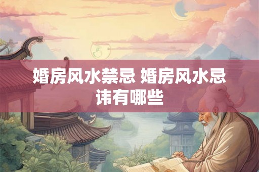 婚房风水禁忌 婚房风水忌讳有哪些