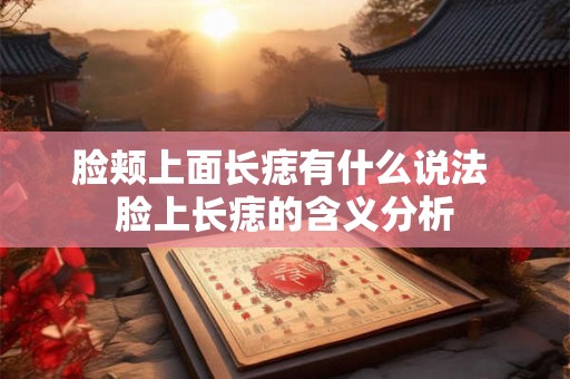 脸颊上面长痣有什么说法 脸上长痣的含义分析