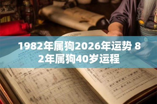 1982年属狗2026年运势 82年属狗40岁运程