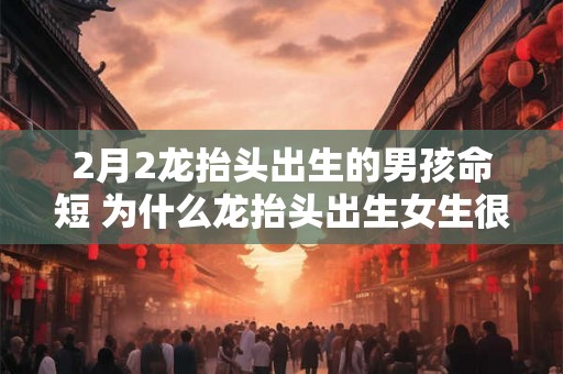 2月2龙抬头出生的男孩命短 为什么龙抬头出生女生很少