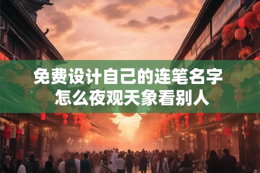 免费设计自己的连笔名字  怎么夜观天象看别人