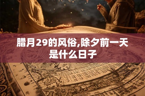 腊月29的风俗,除夕前一天是什么日子