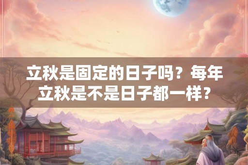 立秋是固定的日子吗？每年立秋是不是日子都一样？