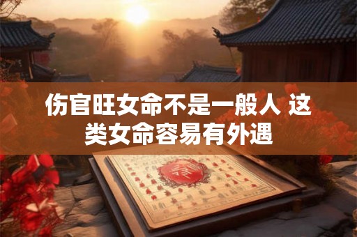 伤官旺女命不是一般人 这类女命容易有外遇