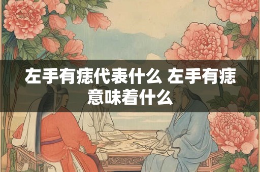 左手有痣代表什么 左手有痣意味着什么