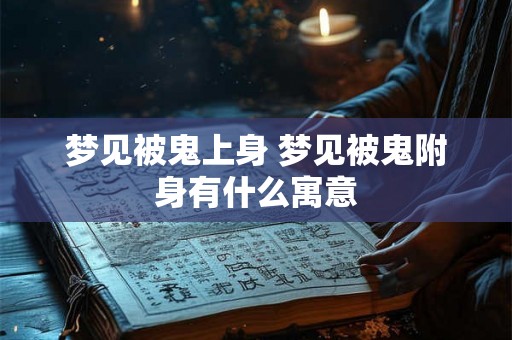 梦见被鬼上身 梦见被鬼附身有什么寓意