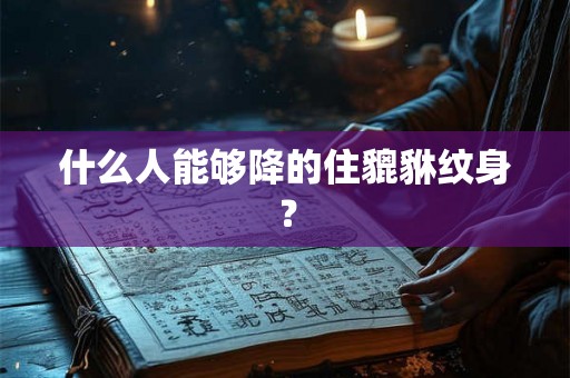 什么人能够降的住貔貅纹身？