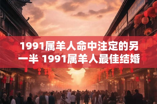1991属羊人命中注定的另一半 1991属羊人最佳结婚年龄