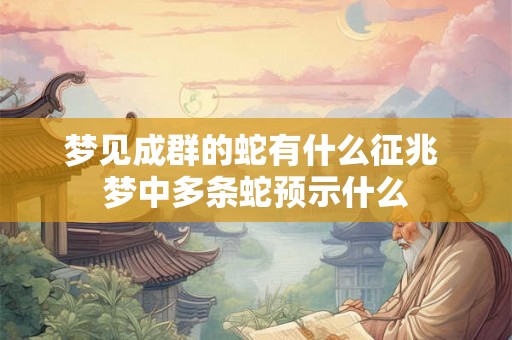 梦见成群的蛇有什么征兆 梦中多条蛇预示什么