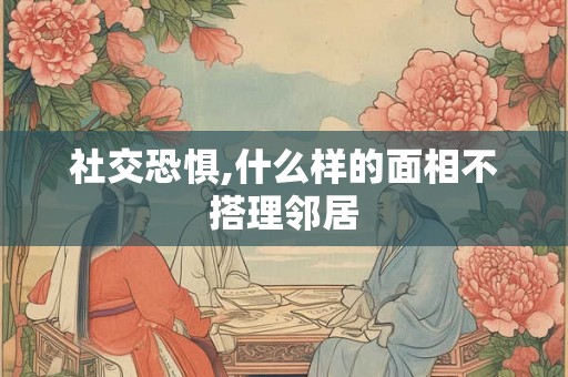 社交恐惧,什么样的面相不搭理邻居