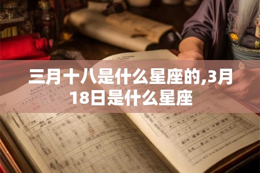 三月十八是什么星座的,3月18日是什么星座