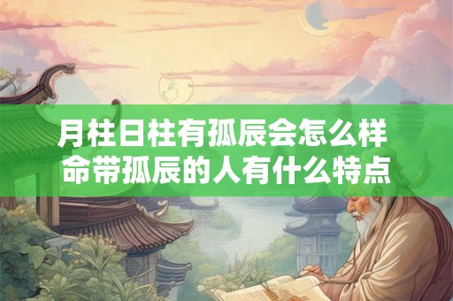 月柱日柱有孤辰会怎么样 命带孤辰的人有什么特点