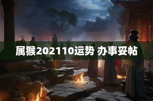 属猴202110运势 办事妥帖