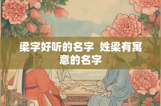 梁字好听的名字  姓梁有寓意的名字